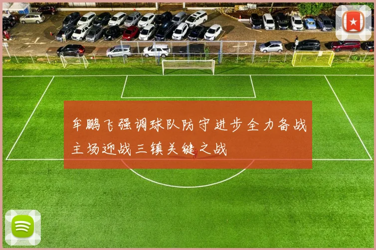 牟鹏飞强调球队防守进步全力备战主场迎战三镇关键之战