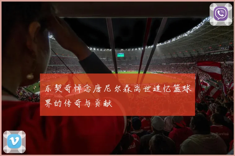 东契奇悼念唐尼尔森离世追忆篮球界的传奇与贡献